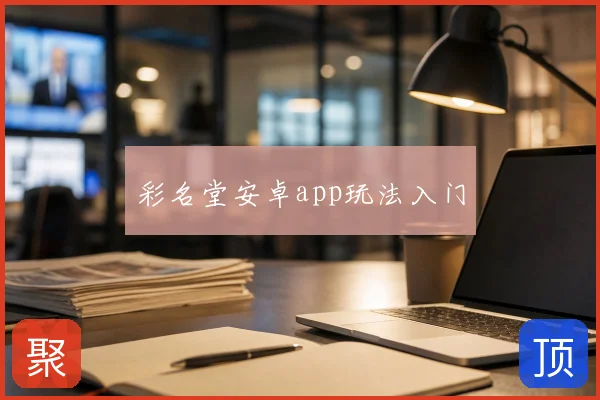彩名堂安卓app玩法入门